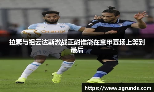 拉素与祖云达斯激战正酣谁能在意甲赛场上笑到最后